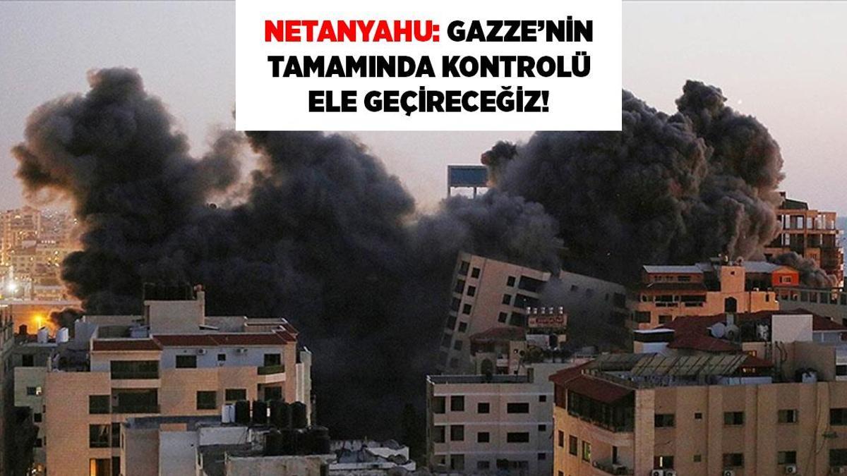 Son dakika! Netanyahu: Gazze'nin tamamında kontrolü ele geçireceğiz